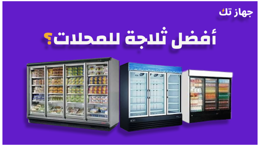 أفضل ثلاجة للمحلات 2025